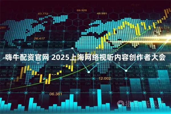 嗨牛配资官网 2025上海网络视听内容创作者大会