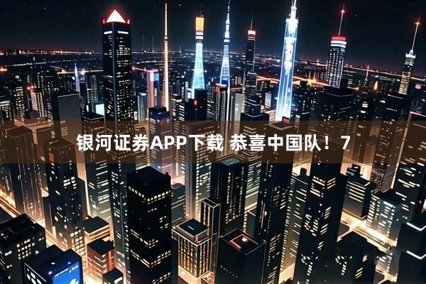 银河证券APP下载 恭喜中国队！7