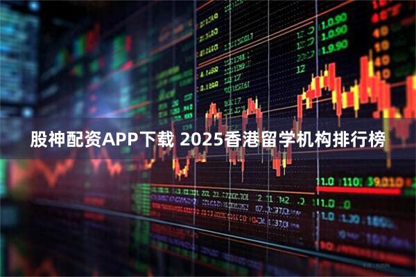 股神配资APP下载 2025香港留学机构排行榜