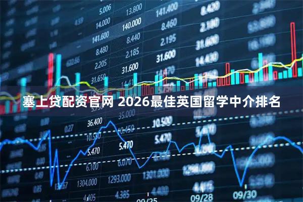 塞上贷配资官网 2026最佳英国留学中介排名