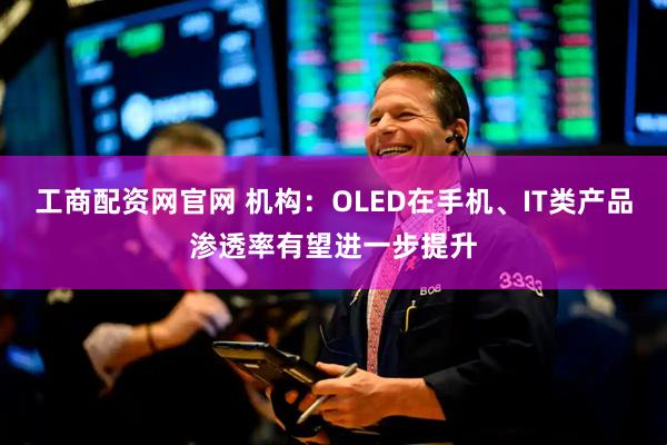 工商配资网官网 机构：OLED在手机、IT类产品渗透率有望进一步提升