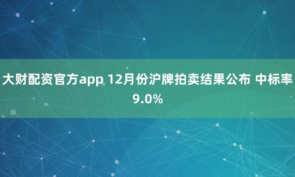 大财配资官方app 12月份沪牌拍卖结果公布 中标率9.0%