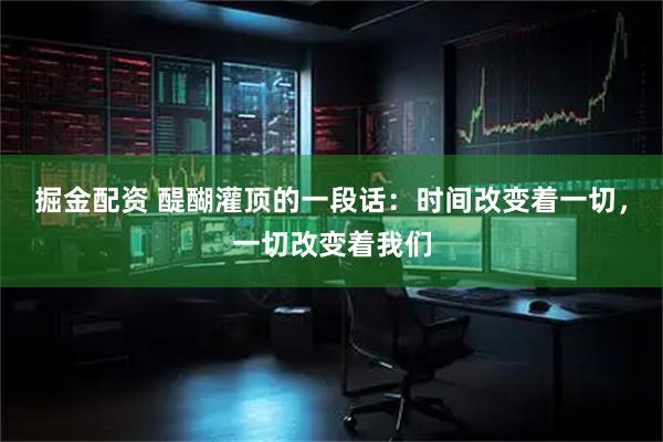 掘金配资 醍醐灌顶的一段话：时间改变着一切，一切改变着我们