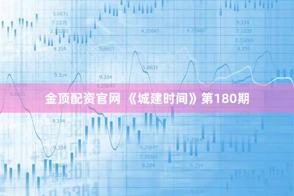 金顶配资官网 《城建时间》第180期