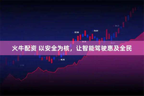 火牛配资 以安全为核，让智能驾驶惠及全民