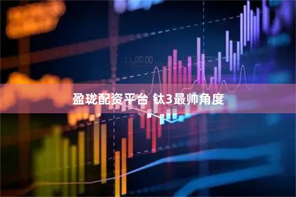 盈珑配资平台 钛3最帅角度