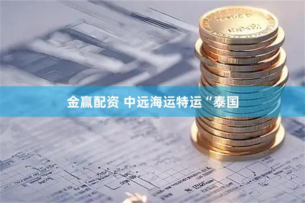 金赢配资 中远海运特运“泰国
