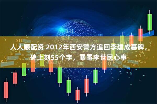 人人顺配资 2012年西安警方追回李建成墓碑，碑上刻55个字，暴露李世民心事