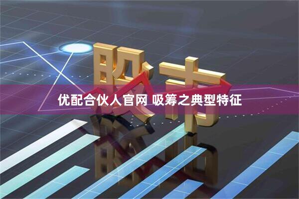 优配合伙人官网 吸筹之典型特征
