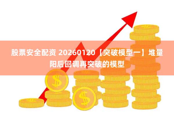 股票安全配资 20260120【突破模型一】堆量阳后回调再突破的模型