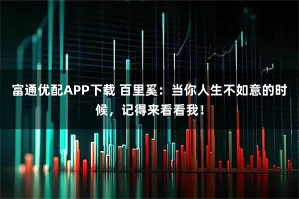 富通优配APP下载 百里奚：当你人生不如意的时候，记得来看看我！