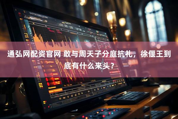 通弘网配资官网 敢与周天子分庭抗礼，徐偃王到底有什么来头？