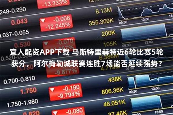 宜人配资APP下载 马斯特里赫特近6轮比赛5轮获分，阿尔梅勒城联赛连胜7场能否延续强势？