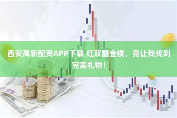 西安高新配资APP下载 红双囍金楼，竟让我找到完美礼物！