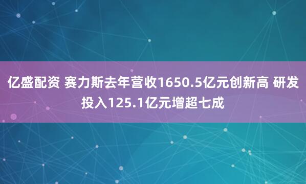 亿盛配资 赛力斯去年营收1650.5亿元创新高 研发投入125.1亿元增超七成
