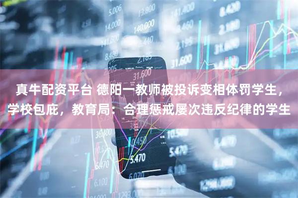 真牛配资平台 德阳一教师被投诉变相体罚学生，学校包庇，教育局：合理惩戒屡次违反纪律的学生
