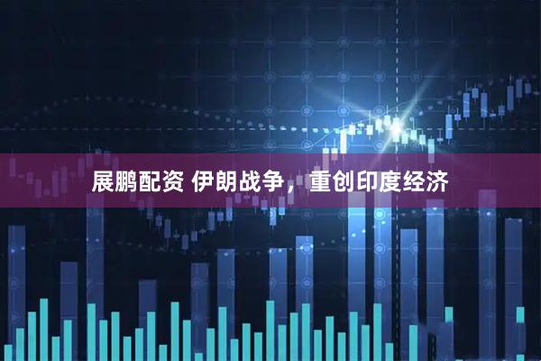 展鹏配资 伊朗战争，重创印度经济