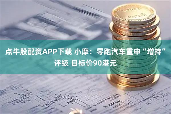 点牛股配资APP下载 小摩：零跑汽车重申“增持”评级 目标价90港元